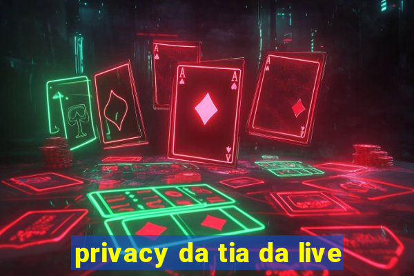 privacy da tia da live